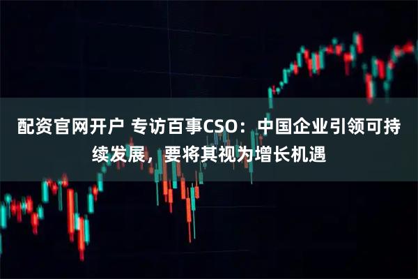 配资官网开户 专访百事CSO：中国企业引领可持续发展，要将其视为增长机遇