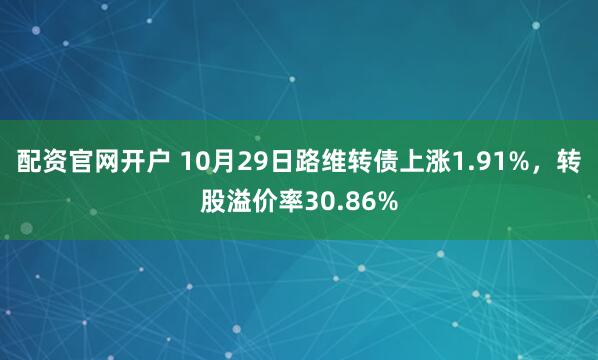 配资官网开户 10月29日路维转债上涨1.91%，转股溢价率30.86%
