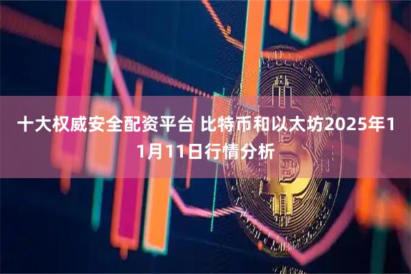 十大权威安全配资平台 比特币和以太坊2025年11月11日行情分析