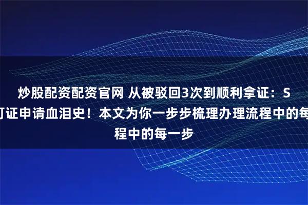 炒股配资配资官网 从被驳回3次到顺利拿证：SP许可证申请血泪史！本文为你一步步梳理办理流程中的每一步