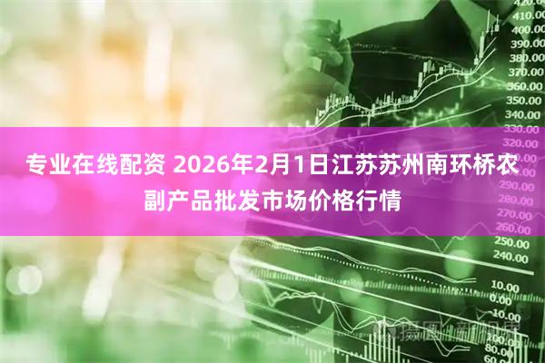 专业在线配资 2026年2月1日江苏苏州南环桥农副产品批发市场价格行情